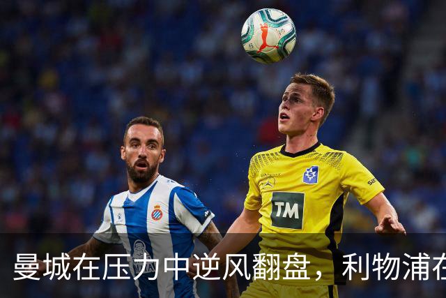 曼城在压力中逆风翻盘，利物浦在期待中受挫解体